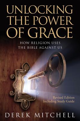 Unlocking the Power of Grace: How Religion Uses the Bible Against Us - Mitchell, Derek