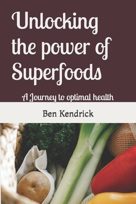 Unlocking the power of Superfoods: A Journey to optimal health - Kendrick, Ben
