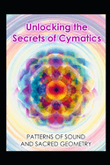 Unlocking the Secrets of Cymatics: Patterns of Sound and Sacred Geometry