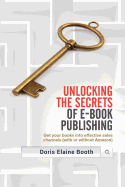 Unlocking the Secrets of E-Book Publishing: Get your books into effective sales channels (with or without Amazon)