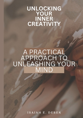 Unlocking Your Inner Creativity: A Practical Approach to Unleashing Your Mind - Derek E, Isaiah