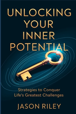 Unlocking Your Inner Potential: Strategies to Conquer Life's Greatest Challenges - Riley, Jason