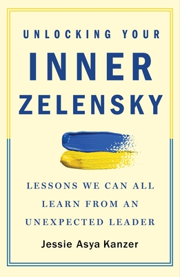 Unlocking Your Inner Zelensky: Lessons We Can All Learn from an Unexpected Leader - Kanzer, Jessie Asya