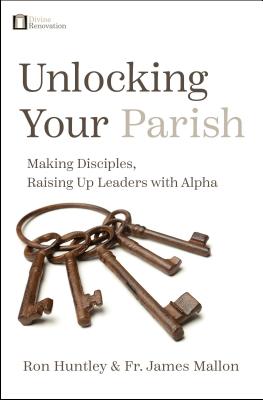 Unlocking Your Parish: Making Disciples, Raising Up Leaders with Alpha - Huntley, Ron, and Mallon, James, Fr.