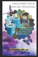 Unlocking Your Psychic Potential: A Guide to Understanding and Developing Your Psychic Abilities
