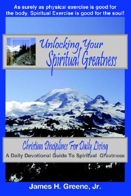 Unlocking Your Spiritual Greatness: Christian Disciplines for Daily Living - Greene, James H