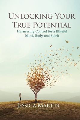 Unlocking Your True Potential: Harnessing Control for a Blissful Mind, Body, and Spirit - 