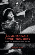 Unmanageable Revolutionaries: Women and Irish Nationalism, 1880-1980