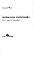 Unmanageable Revolutionaries: Women and Irish Nationalism - Ward, Margaret