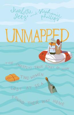 Unmapped: The (Mostly) True Story of How Two Women Lost at Sea Found Their Way Home - Phillips, Stephanie, and Getz, Charlotte