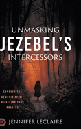Unmasking Jezebel's Intercessors: Conquer the Demonic Spirit Hijacking Your Prayers