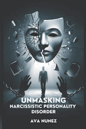 Unmasking Narcissistic Personality Disorder: Break Free from Abuse by Learning to Recognize Red Flags Regain Control and Rebuild Your Life with Confidence