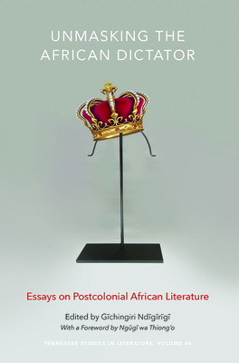 Unmasking the African Dictator: Essays on Postcolonial African Literature Volume 46 - Ndigirigi, Gichingiri, Prof., PhD, and Thiong'o, Ngugi Wa (Foreword by)