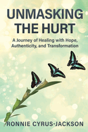Unmasking The Hurt: A Journey of Healing with Hope, Authenticity, and Transformation