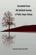 Unmerited Favor: Unmerited Favor My Spiritual Journey of Faith, Hope, Victory