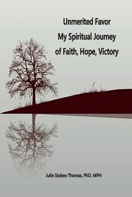 Unmerited Favor: Unmerited Favor My Spiritual Journey of Faith, Hope, Victory - Stokes-Thomas, Julie E, MPH