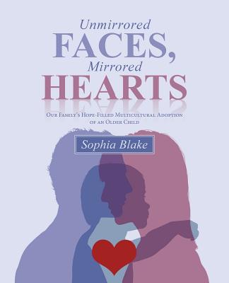 Unmirrored Faces, Mirrored Hearts: Our Family's Hope-Filled Multicultural Adoption of an Older Child - Blake, Sophia