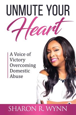 Unmute Your Heart: A Voice of Victory Overcoming Domestic Abuse - Wynn, Sharon R