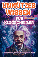 Unn?tzes Wissen f?r Klugschei?erchen: 1737 Krasse Fakten ?ber Tiere, Geschichte, Wissenschaft, Rekorde, den Weltraum und Verschwrungstheorien, die Sie nie vergessen werden.