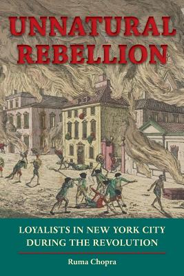 Unnatural Rebellion: Loyalists in New York City During the Revolution - Chopra, Ruma