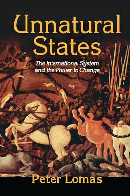 Unnatural States: The International System and the Power to Change - Lomas, Peter Ian