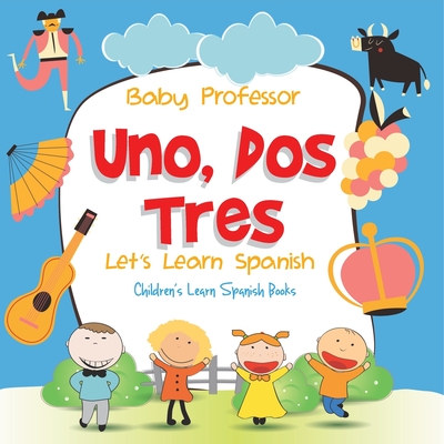 Uno, Dos, Tres: Let's Learn Spanish Children's Learn Spanish Books - Baby Professor