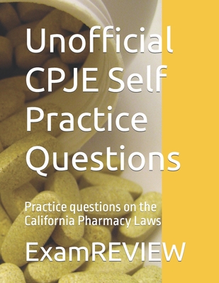 Unofficial CPJE Self Practice Questions: Practice questions on the California Pharmacy Laws - Yu, Mike, and Examreview