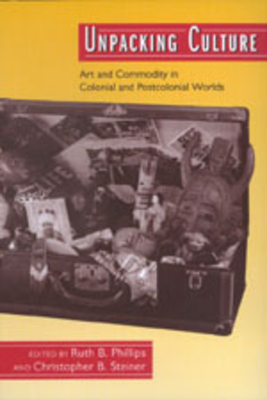Unpacking Culture: Art and Commodity in Colonial and Postcolonial Worlds - Phillips, Ruth B (Editor), and Steiner, Christopher B (Editor)
