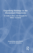 Unpacking Privilege in the Elementary Classroom: A Guide to Race and Inequity for White Teachers