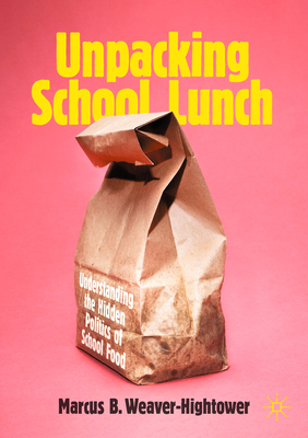 Unpacking School Lunch: Understanding the Hidden Politics of School Food - Weaver-Hightower, Marcus B.