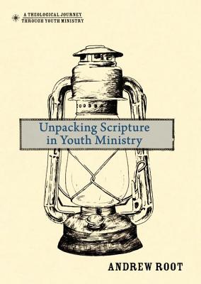 Unpacking Scripture in Youth Ministry - Root, Andrew, Dr.