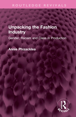 Unpacking the Fashion Industry: Gender, Racism and Class in Production - Phizacklea, Annie