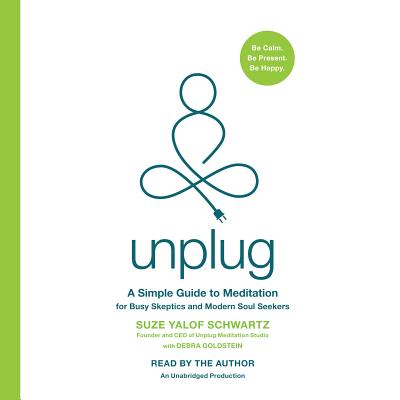 Unplug: A Simple Guide to Meditation for Busy Skeptics and Modern Soul Seekers - Schwartz, Suze Yalof (Read by), and Goldstein, Debra