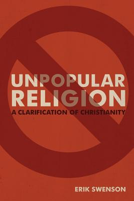 Unpopular Religion: A Clarification of Christianity - Swenson, Erik