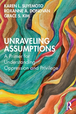Unraveling Assumptions: A Primer for Understanding Oppression and Privilege - Suyemoto, Karen L, and Donovan, Roxanne A, and Kim, Grace S