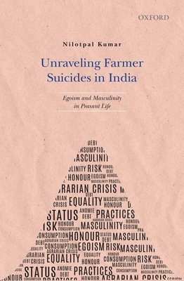 Unraveling Farmer Suicides in India: Egoism and Masculinity in Peasant Life - Kumar