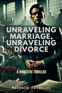 Unraveling Marriage, Unraveling Divorce A Domestic Thriller