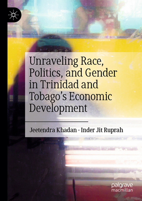 Unraveling Race, Politics, and Gender in Trinidad and Tobago's Economic Development - Khadan, Jeetendra, and Jit Ruprah, Inder