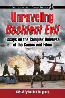 Unraveling Resident Evil: Essays on the Complex Universe of the Games and Films - Farghaly, Nadine (Editor)