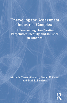 Unraveling the Assessment Industrial Complex: Understanding How Testing Perpetuates Inequity and Injustice in America - Tenam-Zemach, Michelle, and Conn, Daniel R, and Parkison, Paul T