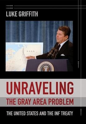 Unraveling the Gray Area Problem: The United States and the INF Treaty - Griffith, Luke