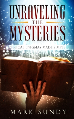 Unraveling the Mysteries: Biblical Enigmas Made Simple - Sundy, Mark Lee