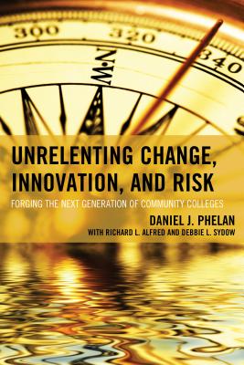 Unrelenting Change, Innovation, and Risk: Forging the Next Generation of Community Colleges - Phelan, Daniel J, PhD