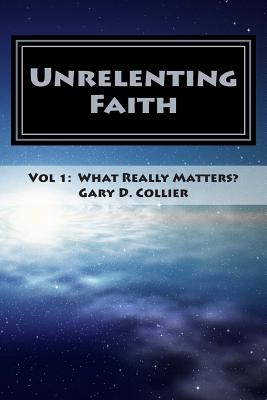 Unrelenting Faith: Vol 1: What Really Matters? - Collier, Gary D