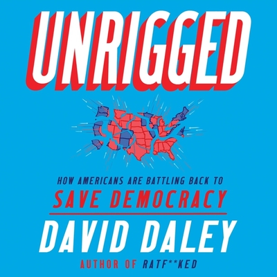 Unrigged: How Americans Are Battling Back to Save Democracy - Ganser, L J (Read by), and Daley, David