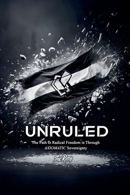 Unruled: the Path to Radical Freedom is Through Axiomatic Sovereignty - Roth, Sol