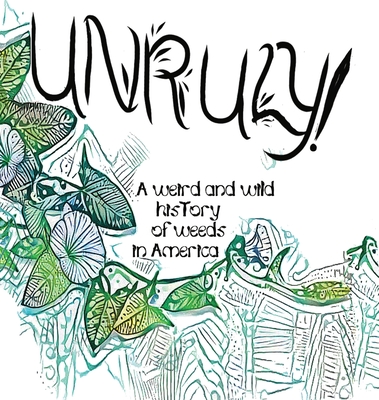 Unruly! A Weird And Wild History Of Weeds In America - Wylie, Olivia