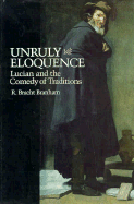 Unruly Eloquence: Lucian and the Comedy of Traditions
