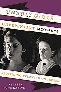 Unruly Girls, Unrepentant Mothers: Redefining Feminism on Screen