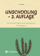 Unschooling - 2. Auflage: F?r Sch?ler, Eltern und interessierte P?dagogen